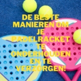 De beste manieren om je padelracket te onderhouden en te verzorgen