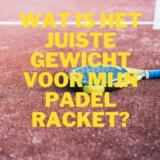 Wat is het juiste gewicht voor mijn padel racket?