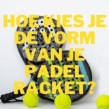 Hoe kies je de vorm van je padel racket?